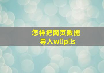 怎样把网页数据导入w p s